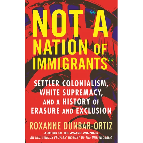 Not a Nation of Immigrants: Settler Colonialism, White Supremacy, and a History of Erasure and Exclusion