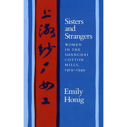 Sisters and Strangers: Women in the Shanghai Cotton Mills, 1919-1949