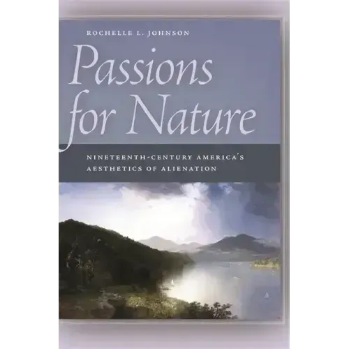 Passions for Nature: Nineteenth-Century America's Aesthetics of Alienation