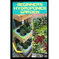 Beginners Hydroponics Garden: Complete guide on how to plant and start hydroponics garden