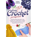 Easy Crochet For Beginners: The Definitive Step-By-Step Guide To Learn Crocheting. Learn The Best Patterns, C Stitches, And Use The Topnotch Acces