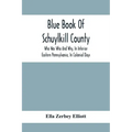 Blue Book Of Schuylkill County: Who Was Who And Why, In Interior Eastern Pennsylvania, In Colonial Days, The Huguenots And Palatines, Their Service In