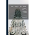 The Prisoner of Love: Instructions and Reflections on Our Duties Towards Jesus in the Most Holy Sacrament of the Alter; Prayers and Devotion