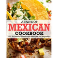 A Taste Of Mexican Cookbook: 125 Authentic Home-Style Recipes for Beginners
