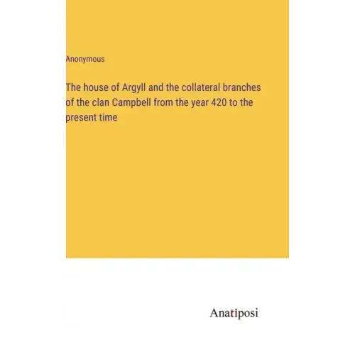 The house of Argyll and the collateral branches of the clan Campbell from the year 420 to the present time