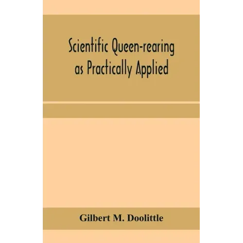 Scientific queen-rearing as practically applied; being a method by which the best of queen-bees are reared in perfect accord with nature's ways. For t
