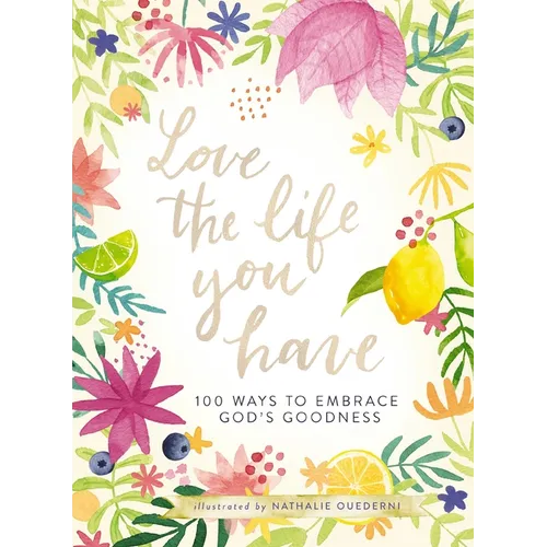 Love the Life You Have: 100 Ways to Embrace God's Goodness (a 100-Day Devotional with Inspirational Readings, Poems, and Scriptures)