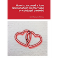 How to succeed a love relationship? (in marriage or conjugal partner)