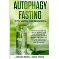 Autophagy Fasting With Water for Beginners: How to Master the Art of Weight Loss and Discover the Amazing Diet Secrets Behind the Power of Fasting! Lo