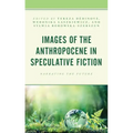 Images of the Anthropocene in Speculative Fiction: Narrating the Future