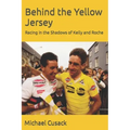 Behind the Yellow Jersey: Racing in the Shadows of Kelly and Roche