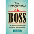 The Unforgettable Boss: The Seven Fundamentals of Managing and Motivating