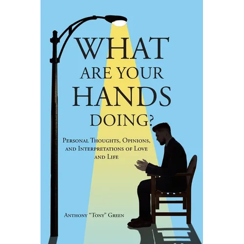 What Are Your Hands Doing?: Personal Thoughts, Opinions, and Interpretations of Love and Life