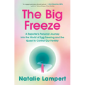 The Big Freeze: A Reporter's Personal Journey Into the World of Egg Freezing and the Quest to Control Our Fertility