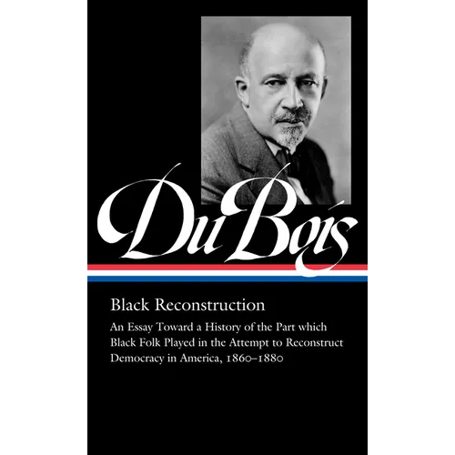 W.E.B. Du Bois: Black Reconstruction (Loa #350): An Essay Toward a History of the Part Whichblack Folk Played in the Attempt to Reconstructdemocracy i