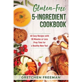 Gluten-Free 5-Ingredient Cookbook: 40 Easy Recipes with 30 Minutes or Less Prep Time for a Healthy New You!