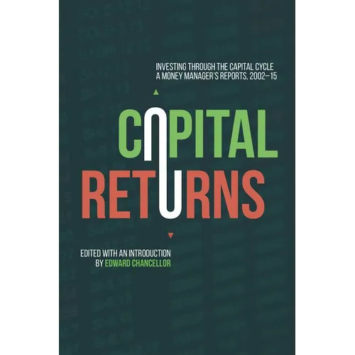 Capital Returns: Investing Through the Capital Cycle: A Money Manager's Reports 2002-15