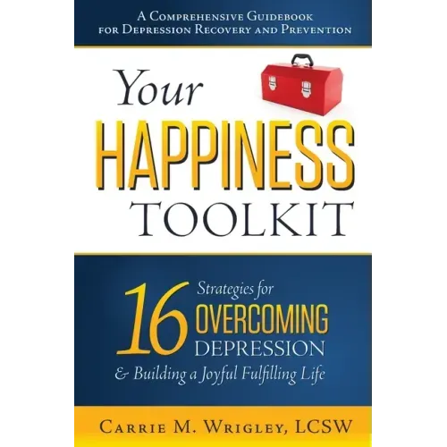 Your Happiness Toolkit: 16 Strategies for Overcoming Depression, and Building a Joyful, Fulfilling Life