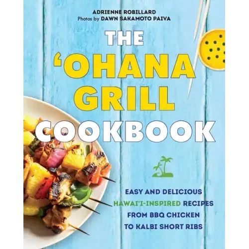 The 'Ohana Grill Cookbook: Easy and Delicious Hawai'i-Inspired Recipes from BBQ Chicken to Kalbi Short Ribs