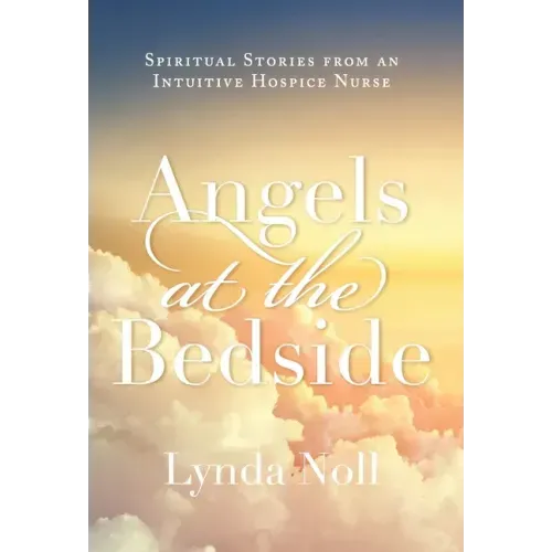 Angels at the Bedside: Spiritual Stories from an Intuitive Hospice Nurse