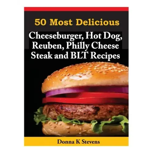 50 Most Delicious Cheeseburger, Hot Dog, Reuben, Philly Cheese Steak and BLT Rec