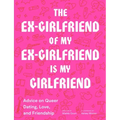 The Ex-Girlfriend of My Ex-Girlfriend Is My Girlfriend: Advice on Queer Dating, Love, and Friendship