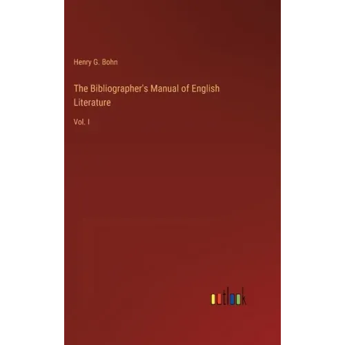 The Bibliographer's Manual of English Literature: Vol. I