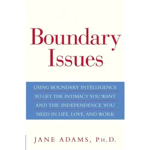 Boundary Issues: Using Boundary Intelligence to Get the Intimacy You Want and the Independence You Need in Life, Love, and Work