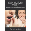 Bad Breath Cure: Best Guide To Cure Bad Breath Fast And Forever