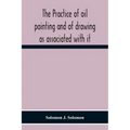 The Practice Of Oil Painting And Of Drawing As Associated With It