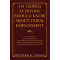 101 Things Everyone Should Know About Tribal Employment: A Manager's Practical Guide to Five Topics and over 101 Concepts Which If Implemented Will Ma