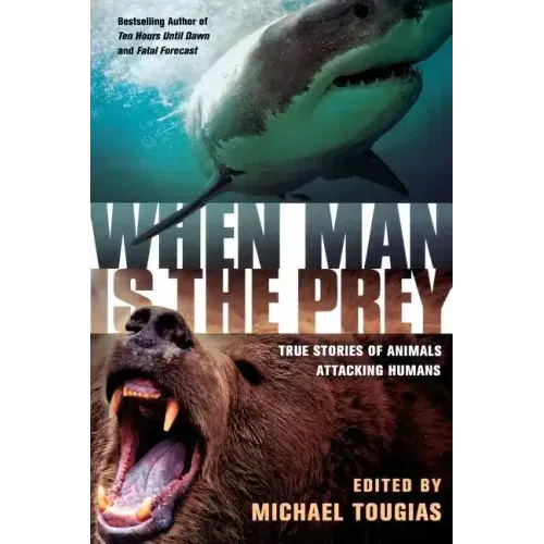 When Man Is the Prey: True Stories of Animals Attacking Humans