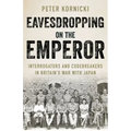Eavesdropping on the Emperor: Interrogators and Codebreakers in Britain's War with Japan
