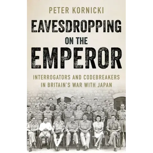 Eavesdropping on the Emperor: Interrogators and Codebreakers in Britain's War with Japan