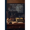 Gérard de Nerval, le poète et l'homme; d'après des MSS et documens inédits. Suivi d'une bibliographie et de notes