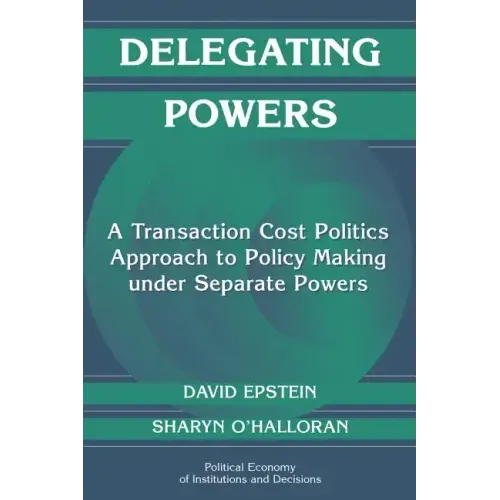 Delegating Powers: A Transaction Cost Politics Approach to Policy Making Under Separate Powers