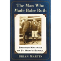The Man Who Made Babe Ruth: Brother Matthias of St. Mary's School