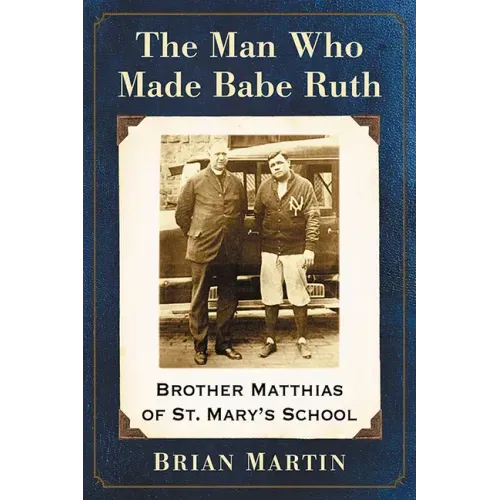The Man Who Made Babe Ruth: Brother Matthias of St. Mary's School