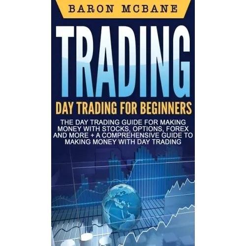 Trading: Day Trading for Beginners The Day Trading Guide for Making Money with Stocks, Options, Forex and More + A Comprehensiv
