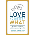 Love No Matter What: When Your Kids Make Decisions You Don't Agree with