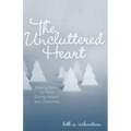 The Uncluttered Heart: Making Room for God During Advent and Christmas