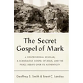 The Secret Gospel of Mark: A Controversial Scholar, a Scandalous Gospel of Jesus, and the Fierce Debate Over Its Authenticity