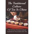 The Traditional Culture Of Tea In China: The Intrinsic Chinese Cultural Experience Associated With Tea: How Do You Make A Tea Ceremony?