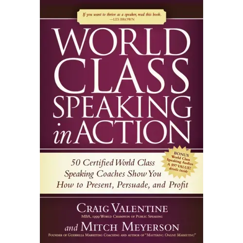 World Class Speaking in Action: 50 Certified World Class Speaking Coaches Show You How to Present, Persuade, and Profit