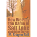 How We Play the Game in Salt Lake: And Other Stories