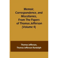 Memoir, Correspondence, and Miscellanies, From the Papers of Thomas Jefferson (Volume 4)