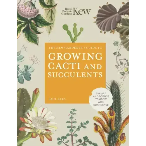 The Kew Gardener's Guide to Growing Cacti and Succulents: The Art and Science to Grow with Confidence