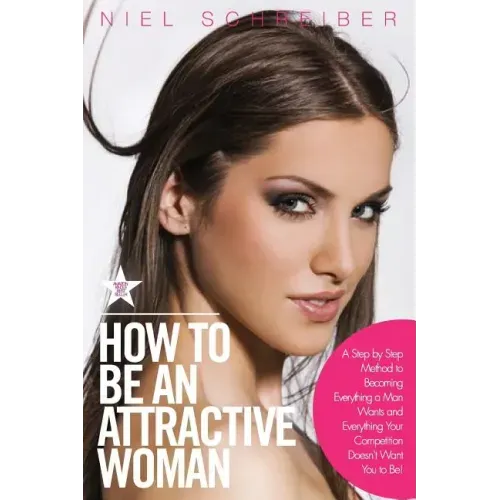 How to Be an Attractive Woman: A Step by Step Method to Becoming Everything a Man Wants and Everything Your Competition Doesn't Want You to Be! How t