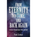 From Eternity into Time, and Back Again: A Journey Through Space, Time, and Spirit