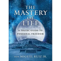 The Mastery of Life: A Toltec Guide to Personal Freedom